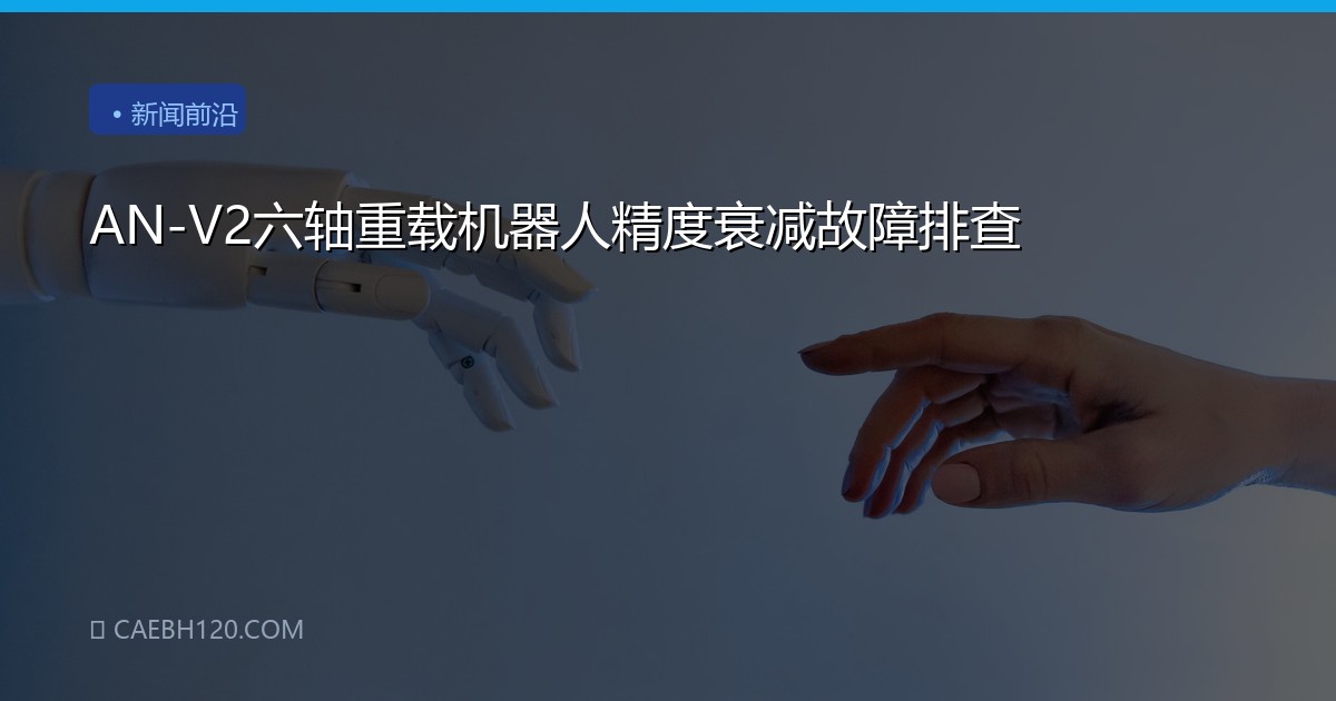 AN-V2六轴重载机器人精度衰减故障排查