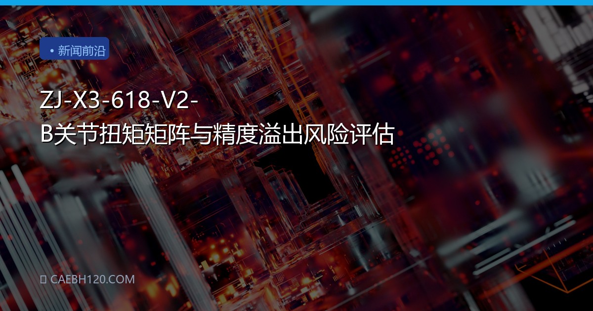 ZJ-X3-618-V2-B关节扭矩矩阵与精度溢出风险评估