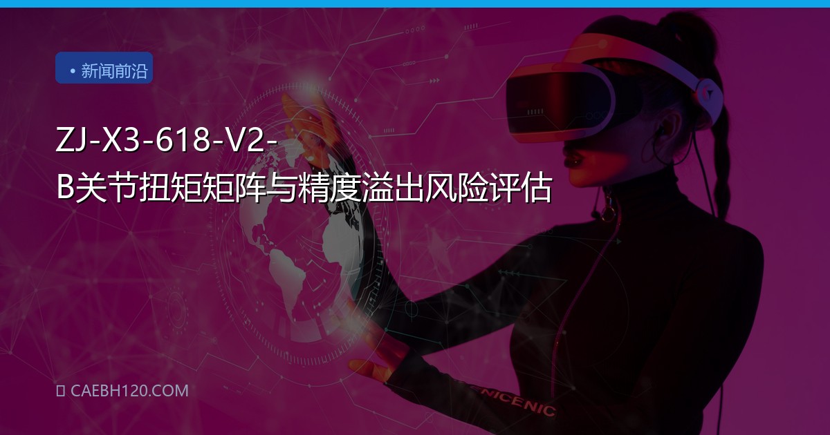 ZJ-X3-618-V2-B关节扭矩矩阵与精度溢出风险评估