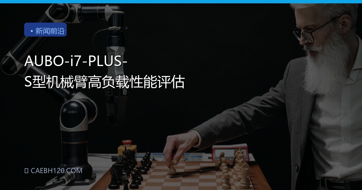 AUBO-i7-PLUS-S型机械臂高负载性能评估