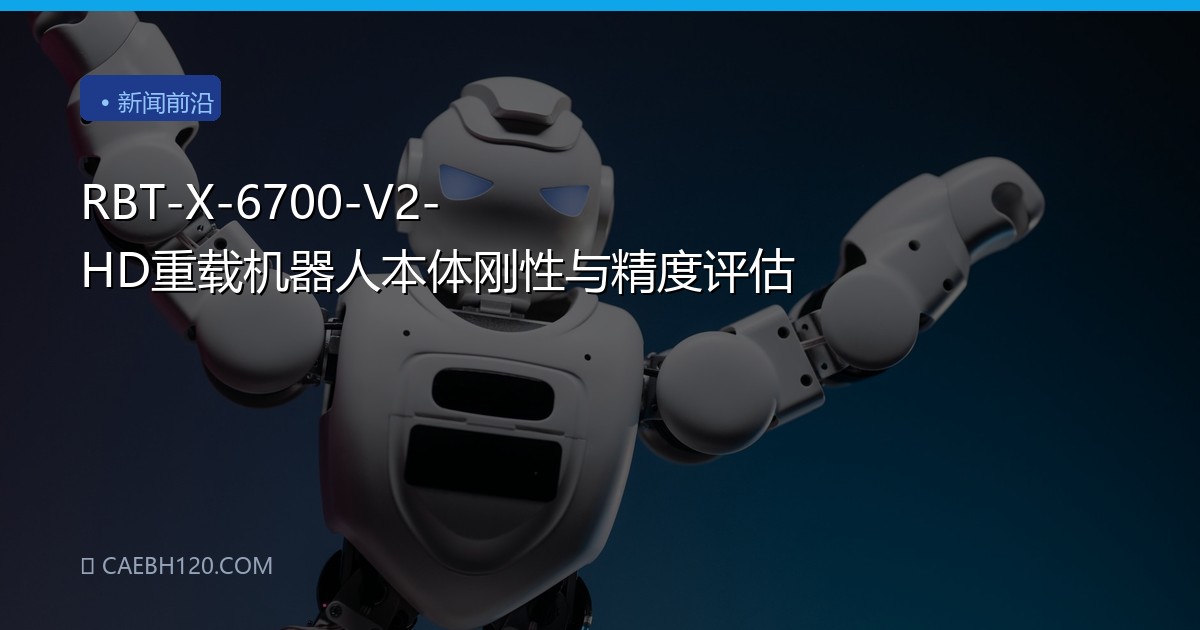 RBT-X-6700-V2-HD重载机器人本体刚性与精度评估