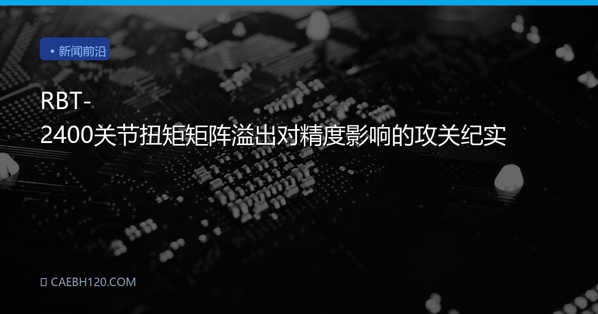 RBT-2400关节扭矩矩阵溢出对精度影响的攻关纪实