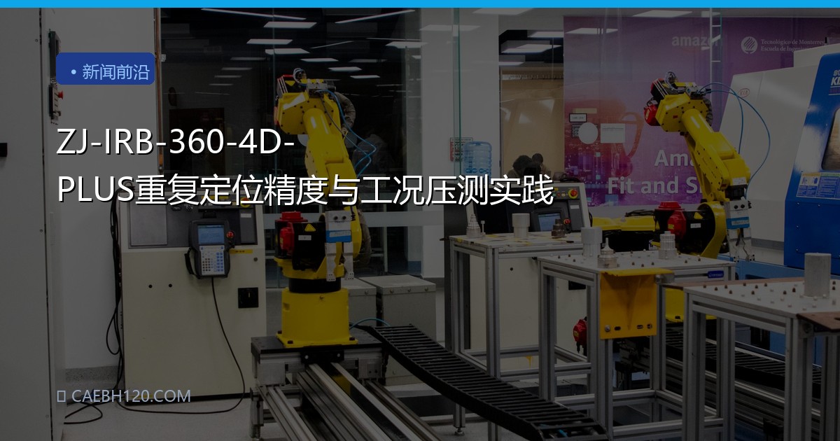 ZJ-IRB-360-4D-PLUS重复定位精度与工况压测实践