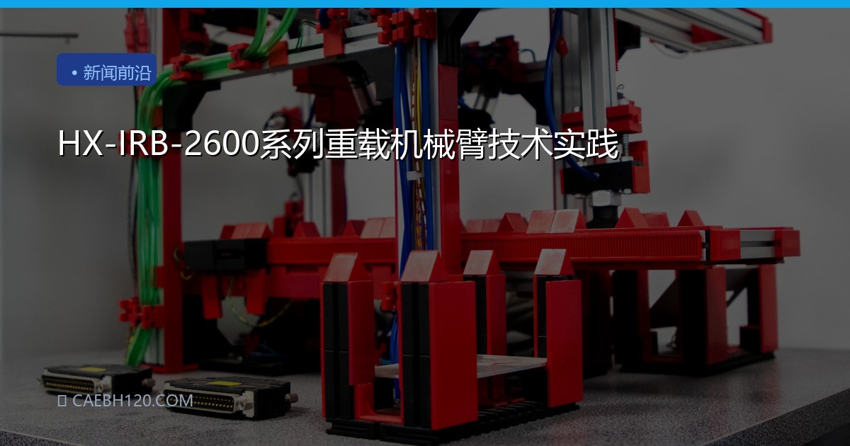 HX-IRB-2600系列重载机械臂技术实践