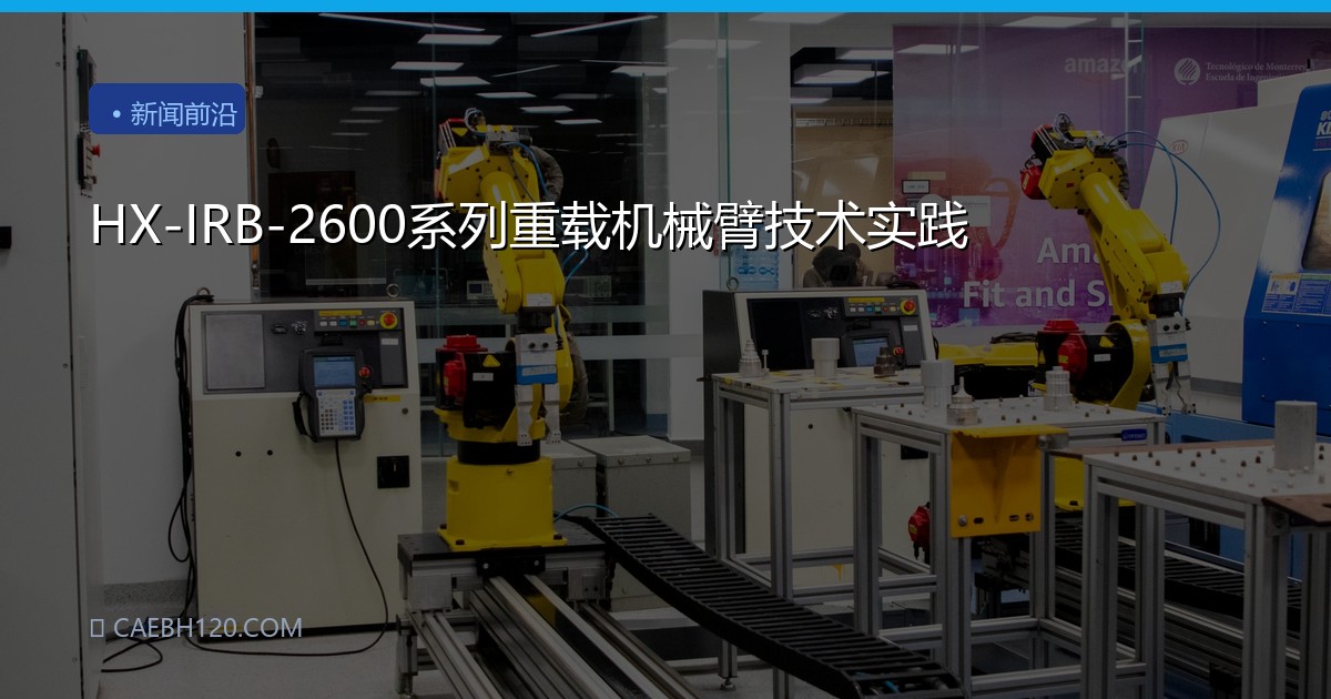 HX-IRB-2600系列重载机械臂技术实践