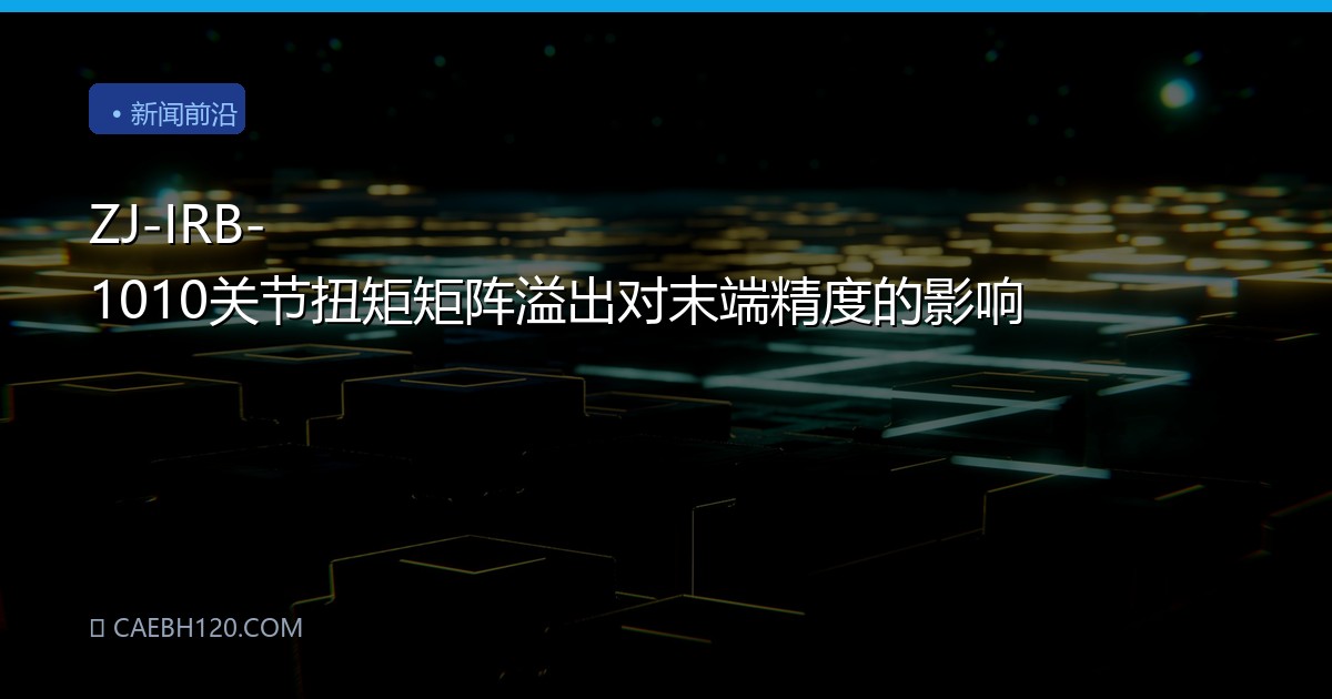 ZJ-IRB-1010关节扭矩矩阵溢出对末端精度的影响
