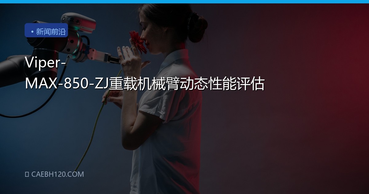Viper-MAX-850-ZJ重载机械臂动态性能评估