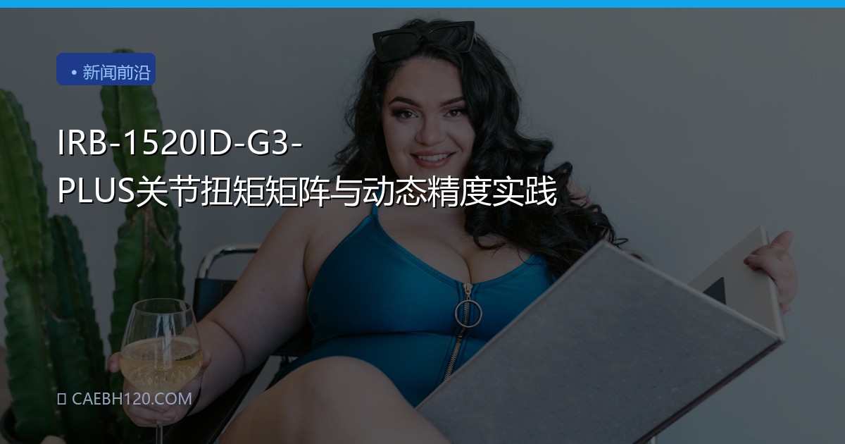 IRB-1520ID-G3-PLUS关节扭矩矩阵与动态精度实践