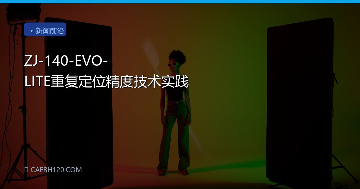 ZJ-140-EVO-LITE重复定位精度技术实践