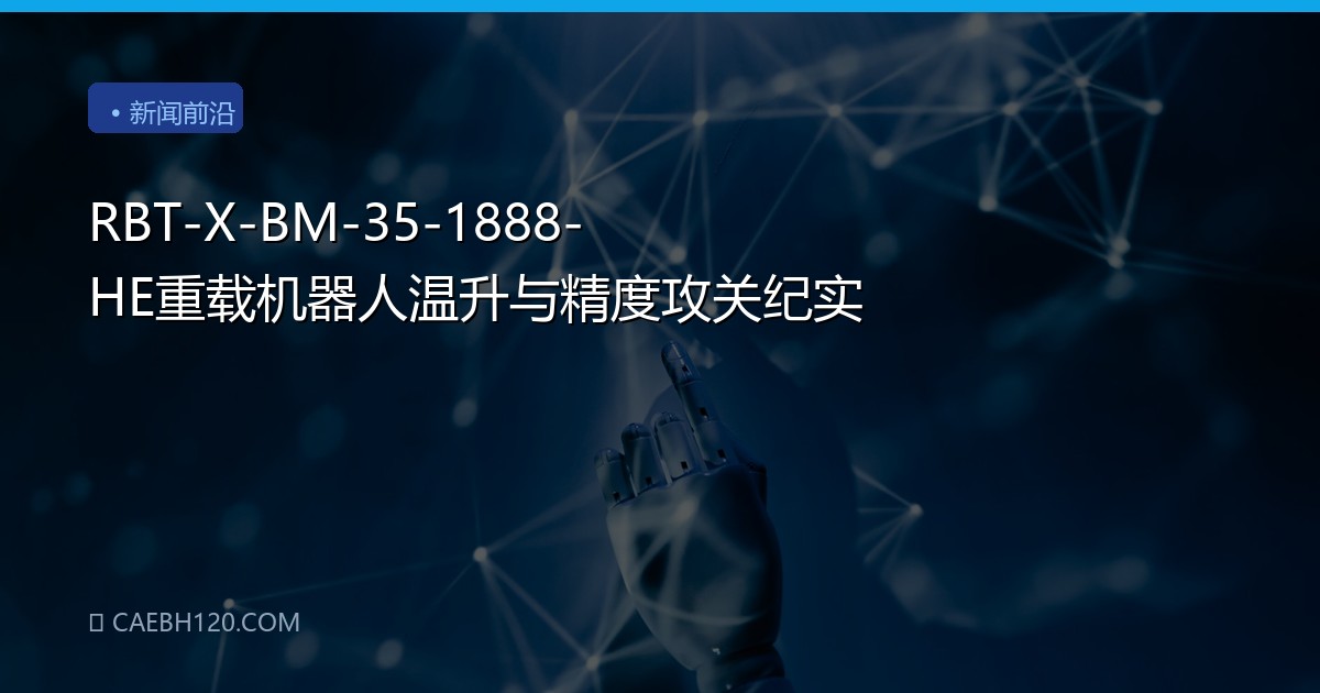RBT-X-BM-35-1888-HE重载机器人温升与精度攻关纪实