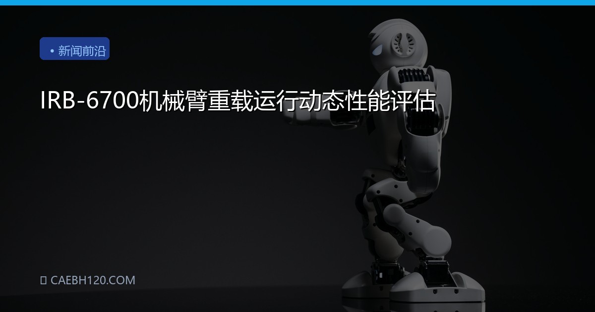 IRB-6700机械臂重载运行动态性能评估