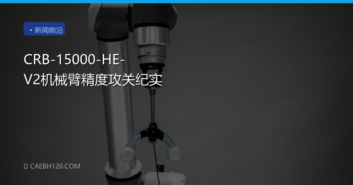 CRB-15000-HE-V2机械臂精度攻关纪实