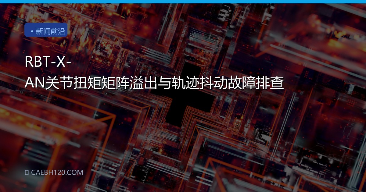 RBT-X-AN关节扭矩矩阵溢出与轨迹抖动故障排查
