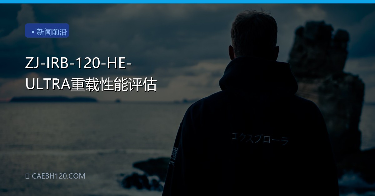 ZJ-IRB-120-HE-ULTRA重载性能评估