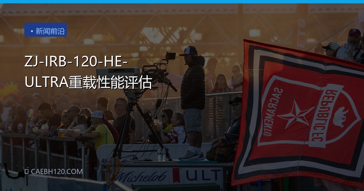 ZJ-IRB-120-HE-ULTRA重载性能评估