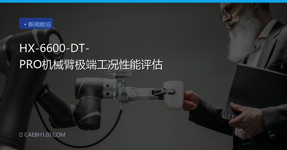 HX-6600-DT-PRO机械臂极端工况性能评估