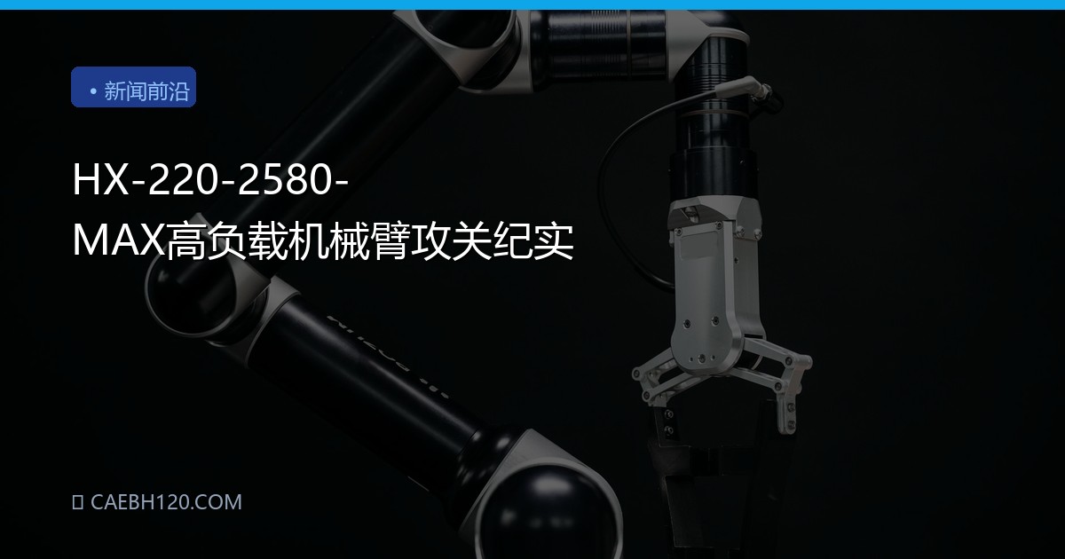 HX-220-2580-MAX高负载机械臂攻关纪实
